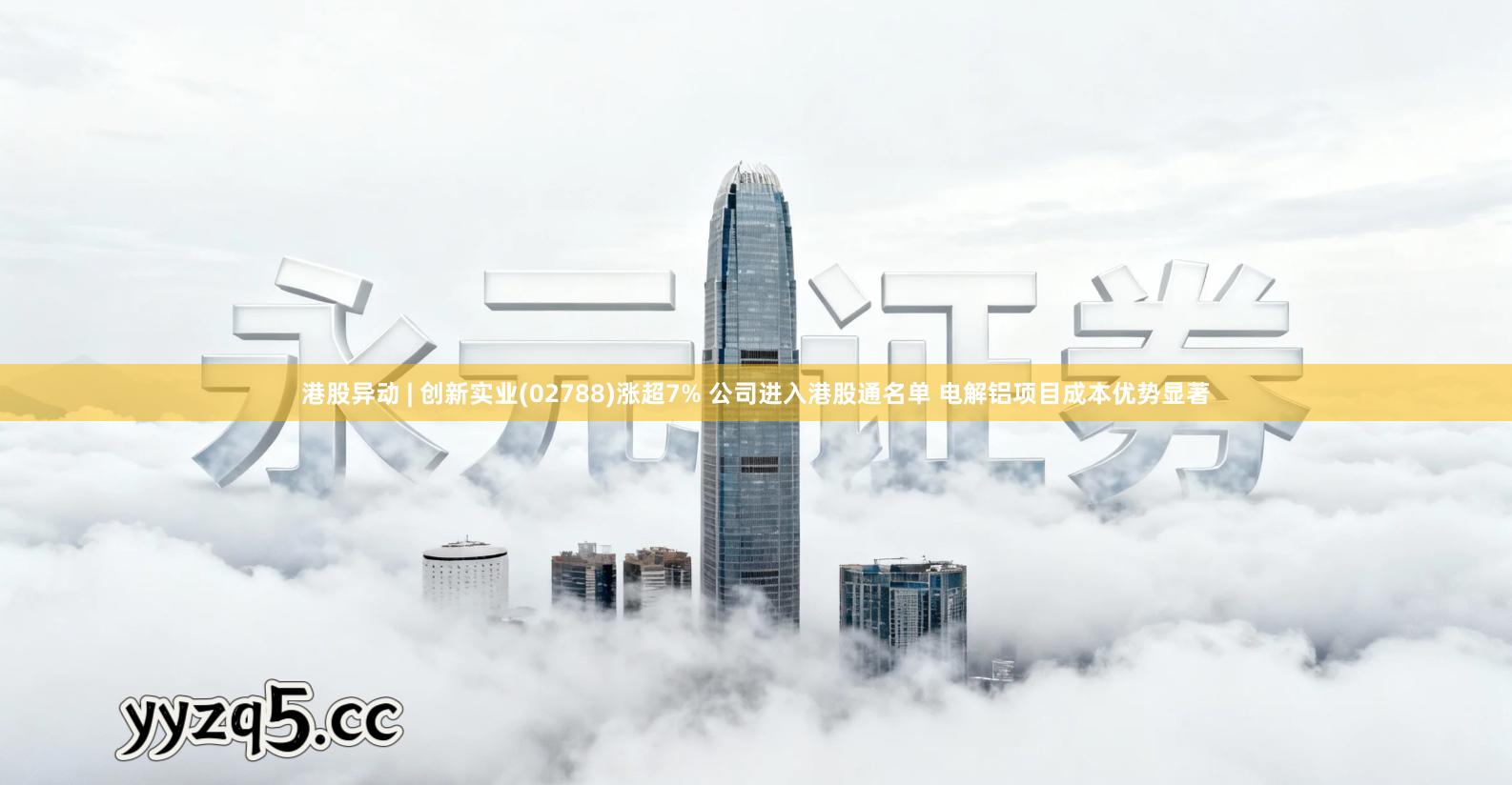 港股异动 | 创新实业(02788)涨超7% 公司进入港股通名单 电解铝项目成本优势显著